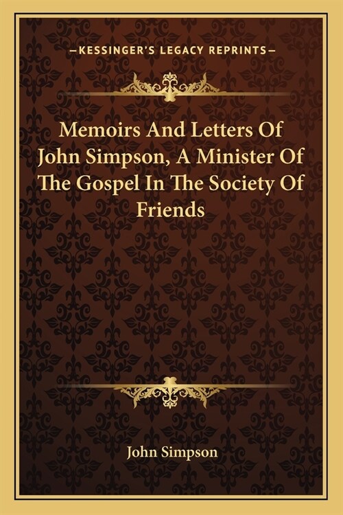 Memoirs And Letters Of John Simpson, A Minister Of The Gospel In The Society Of Friends (Paperback)