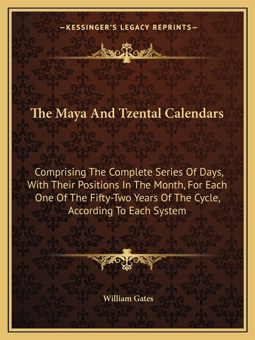 The Maya And Tzental Calendars: Comprising The Complete Series Of Days, With Their Positions In The Month, For Each One Of The Fifty-Two Years Of The (Paperback)