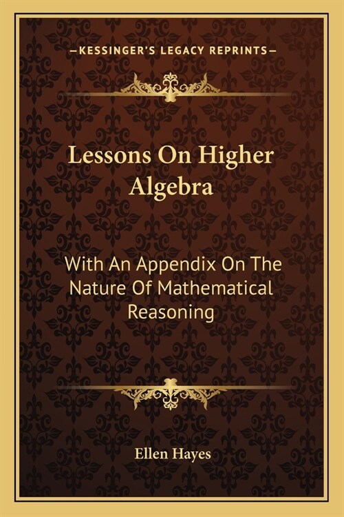 Lessons On Higher Algebra: With An Appendix On The Nature Of Mathematical Reasoning (Paperback)