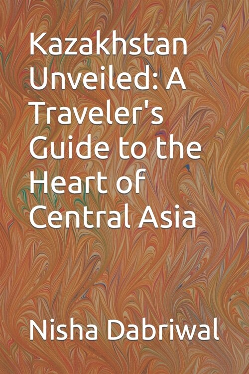 Kazakhstan Unveiled: A Travelers Guide to the Heart of Central Asia (Paperback)