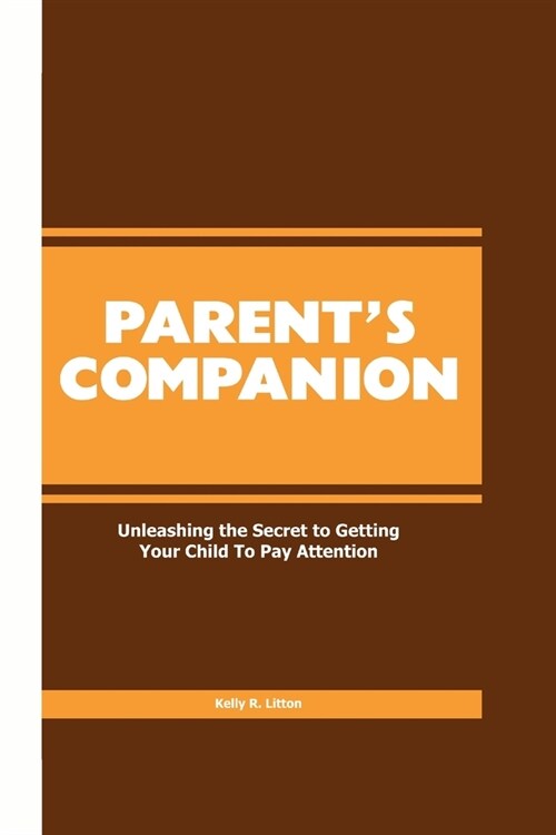Parents Companion: Unleashing the Secret to Getting Your Child to Pay Attention (Paperback)