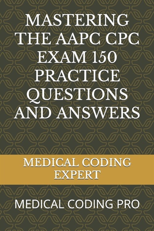 Mastering the Aapc Cpc Exam 150 Practice Questions and Answers: Medical Coding Pro (Paperback)