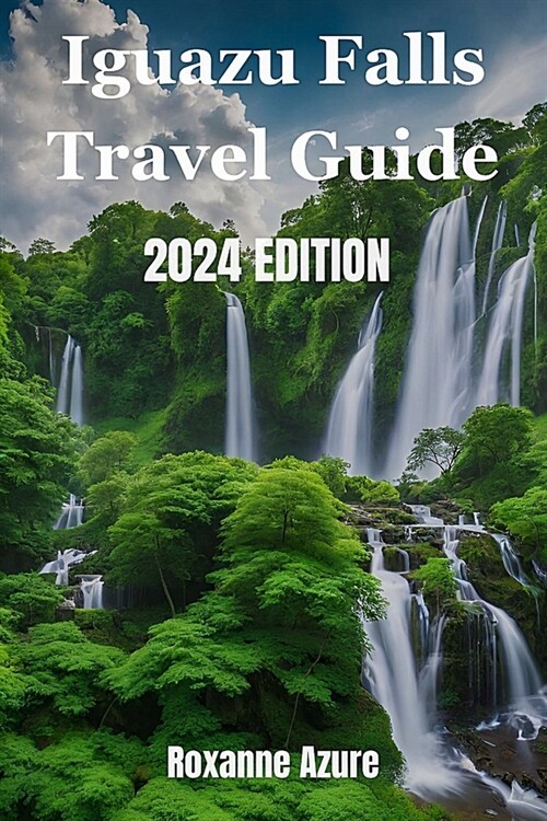 Iguazu Falls 2024 Edition: Maximizing Your Experience From Falls To Frontier (Paperback)