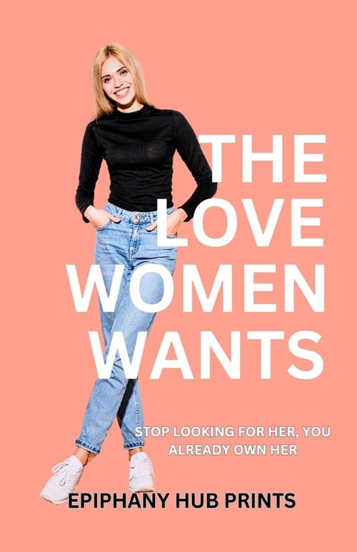 The Love Women Wants: Stop Looking for Her, You Already Own Her. (Paperback)