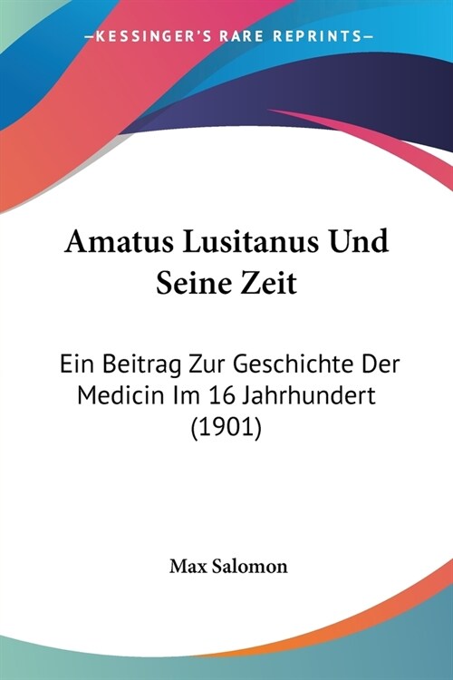 Amatus Lusitanus Und Seine Zeit: Ein Beitrag Zur Geschichte Der Medicin Im 16 Jahrhundert (1901) (Paperback)