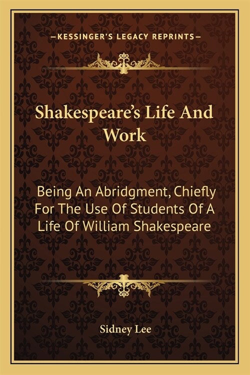 Shakespeares Life And Work: Being An Abridgment, Chiefly For The Use Of Students Of A Life Of William Shakespeare (Paperback)