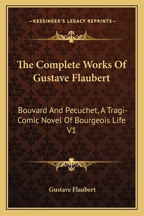 The Complete Works Of Gustave Flaubert: Bouvard And Pecuchet, A Tragi-Comic Novel Of Bourgeois Life V1 (Paperback)