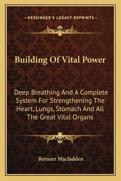 Building Of Vital Power: Deep Breathing And A Complete System For Strengthening The Heart, Lungs, Stomach And All The Great Vital Organs (Paperback)