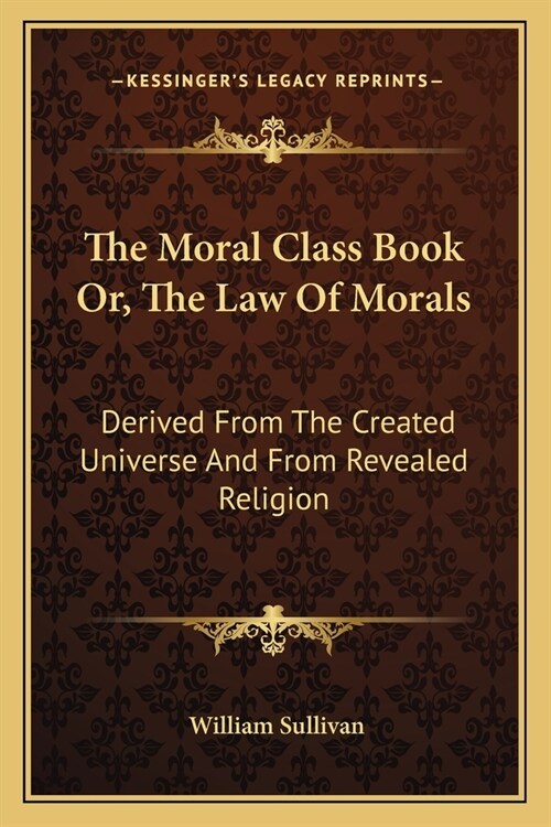 The Moral Class Book Or, The Law Of Morals: Derived From The Created Universe And From Revealed Religion (Paperback)