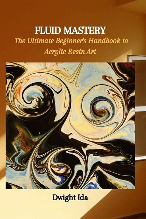 Fluid Mastery: The Ultimate Beginners Handbook to Acrylic Resin Art (Paperback)