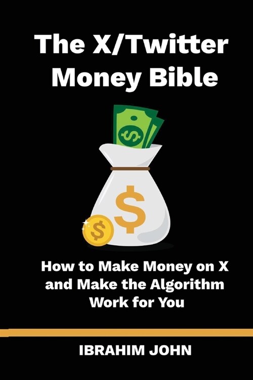 The X/Twitter Money Bible: How to Make Money on X and Make the Algorithm Work for You (Paperback)