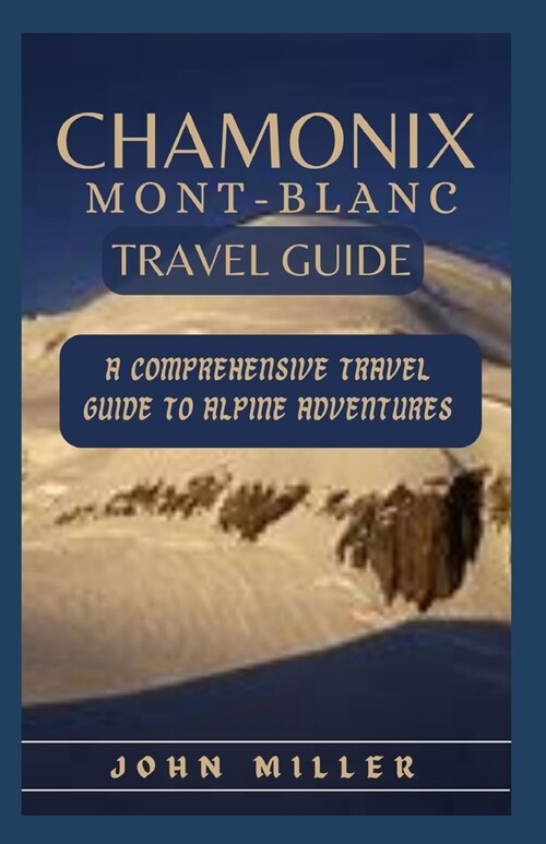 Chamonix Mont-Blanc: Your Ultimate Guide To Journey Through The Heart Of Antiquity & Beauty (Paperback)