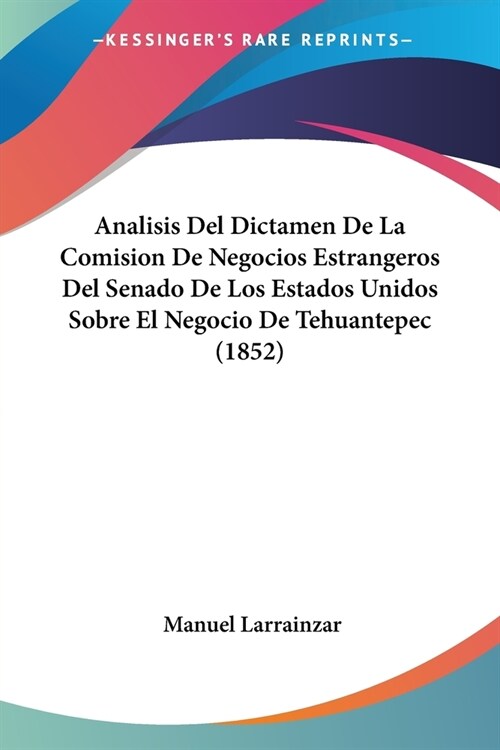 Analisis Del Dictamen De La Comision De Negocios Estrangeros Del Senado De Los Estados Unidos Sobre El Negocio De Tehuantepec (1852) (Paperback)