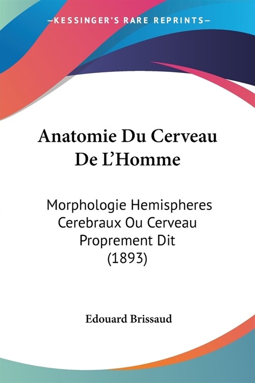 Anatomie Du Cerveau De LHomme: Morphologie Hemispheres Cerebraux Ou Cerveau Proprement Dit (1893) (Paperback)