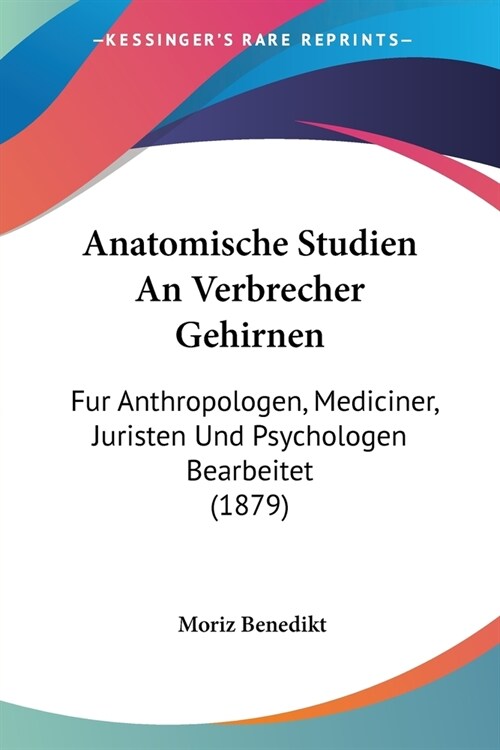 Anatomische Studien An Verbrecher Gehirnen: Fur Anthropologen, Mediciner, Juristen Und Psychologen Bearbeitet (1879) (Paperback)