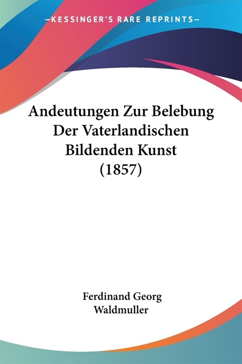 Andeutungen Zur Belebung Der Vaterlandischen Bildenden Kunst (1857) (Paperback)