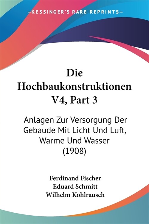 Die Hochbaukonstruktionen V4, Part 3: Anlagen Zur Versorgung Der Gebaude Mit Licht Und Luft, Warme Und Wasser (1908) (Paperback)