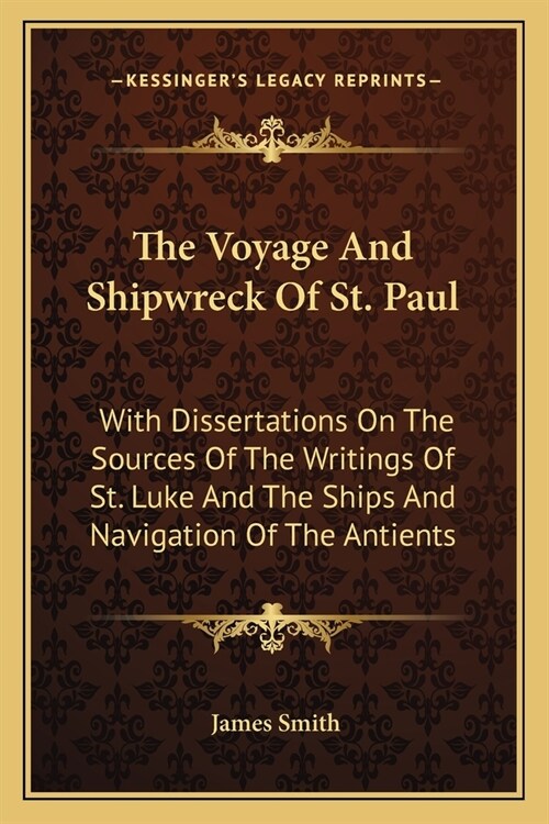 The Voyage And Shipwreck Of St. Paul: With Dissertations On The Sources Of The Writings Of St. Luke And The Ships And Navigation Of The Antients (Paperback)