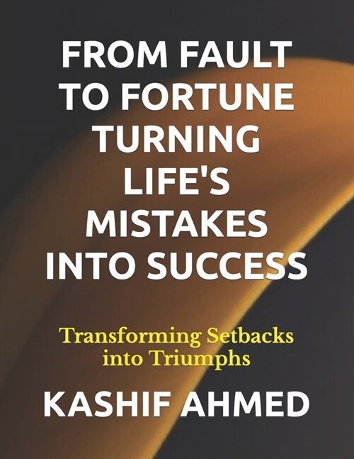 From Fault to Fortune Turning Lifes Mistakes Into Success: Transforming Setbacks into Triumphs (Paperback)