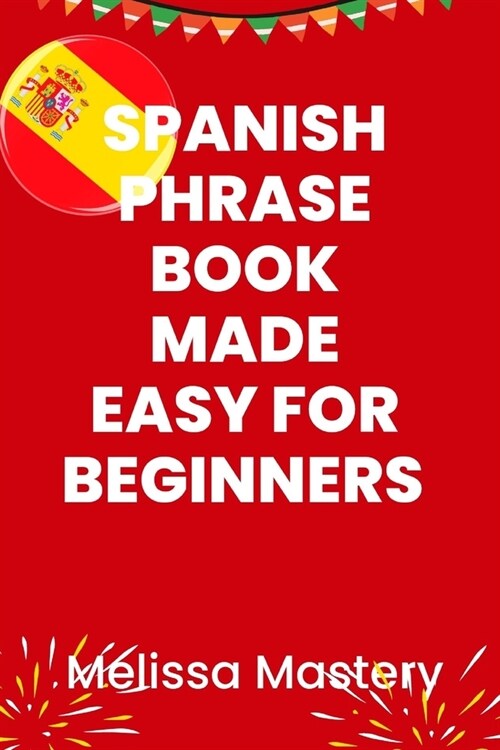 Spanish phrase book made easy for beginners: Over 1500 common phrases for everyday use and travel (Paperback)