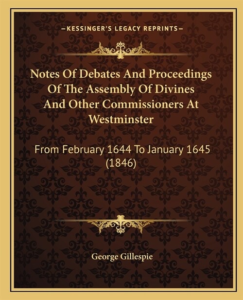 Notes Of Debates And Proceedings Of The Assembly Of Divines And Other Commissioners At Westminster: From February 1644 To January 1645 (1846) (Paperback)