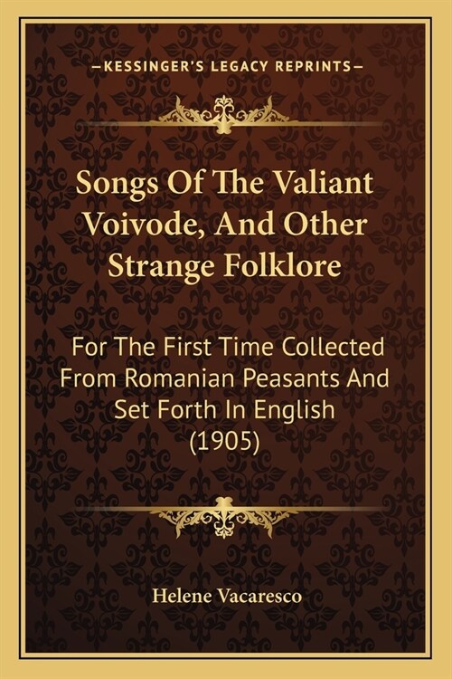 Songs Of The Valiant Voivode, And Other Strange Folklore: For The First Time Collected From Romanian Peasants And Set Forth In English (1905) (Paperback)