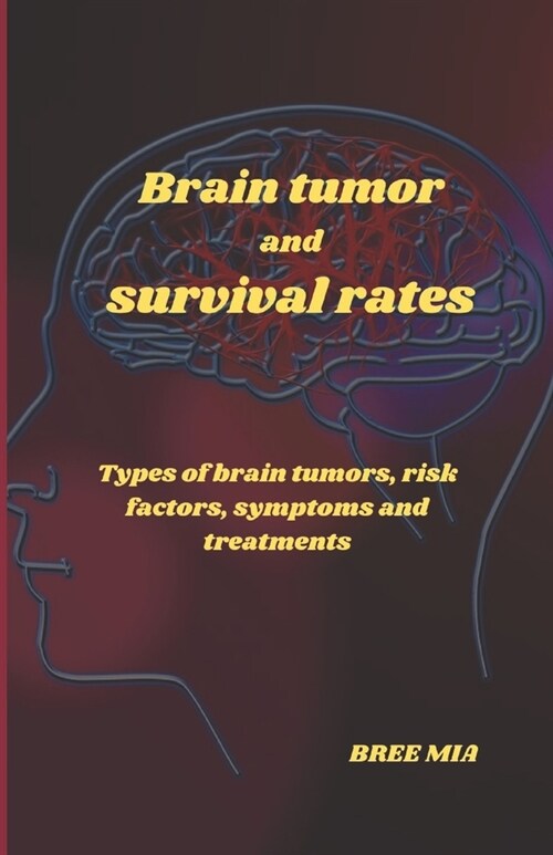 Brain tumor and survival rates: Types of brain tumors, risk factors, symptoms and treatments (Paperback)