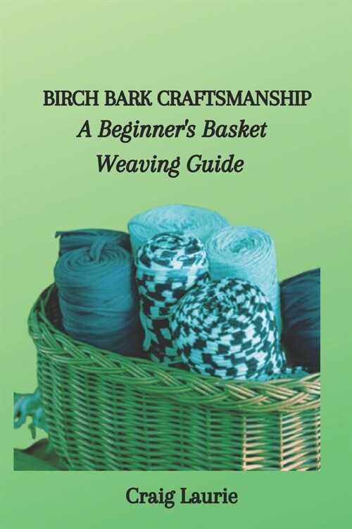 Birch Bark Craftsmanship: A Beginners Basket Weaving Guide (Paperback)