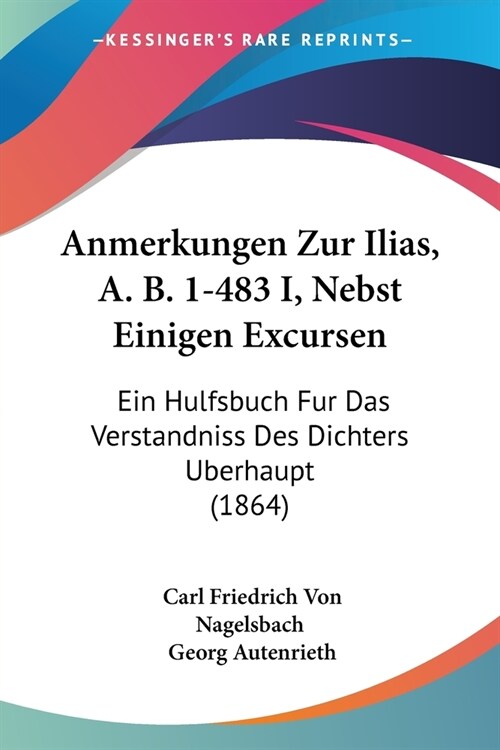 Anmerkungen Zur Ilias, A. B. 1-483 I, Nebst Einigen Excursen: Ein Hulfsbuch Fur Das Verstandniss Des Dichters Berhaupt (1864) (Paperback)