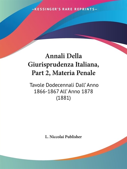 Annali Della Giurisprudenza Italiana, Part 2, Materia Penale: Tavole Dodecennali Dall Anno 1866-1867 All Anno 1878 (1881) (Paperback)