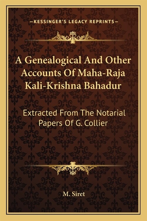 A Genealogical And Other Accounts Of Maha-Raja Kali-Krishna Bahadur: Extracted From The Notarial Papers Of G. Collier (Paperback)