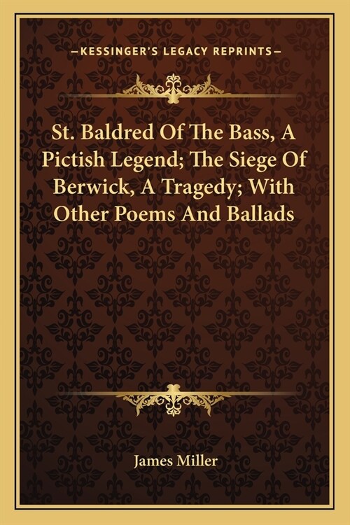 St. Baldred Of The Bass, A Pictish Legend; The Siege Of Berwick, A Tragedy; With Other Poems And Ballads (Paperback)