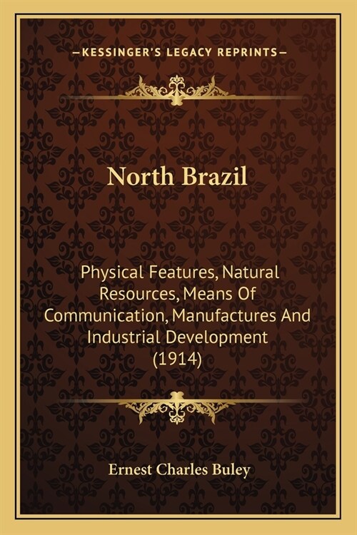 North Brazil: Physical Features, Natural Resources, Means Of Communication, Manufactures And Industrial Development (1914) (Paperback)