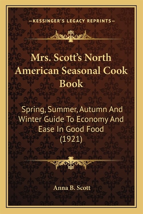 Mrs. Scotts North American Seasonal Cook Book: Spring, Summer, Autumn And Winter Guide To Economy And Ease In Good Food (1921) (Paperback)