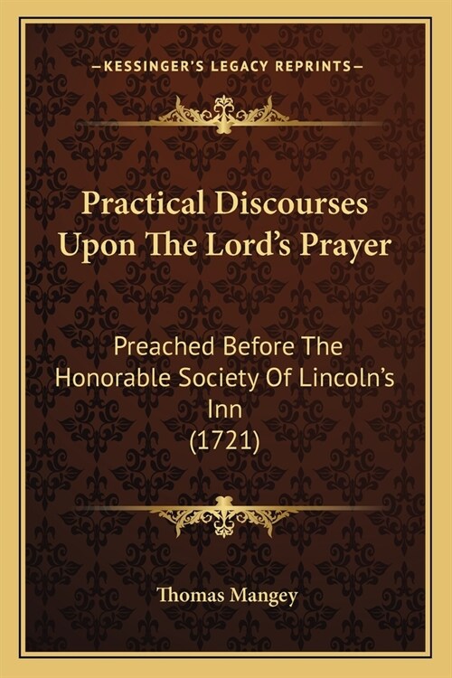Practical Discourses Upon The Lords Prayer: Preached Before The Honorable Society Of Lincolns Inn (1721) (Paperback)