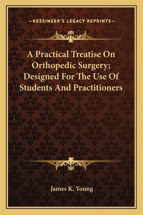 A Practical Treatise On Orthopedic Surgery; Designed For The Use Of Students And Practitioners (Paperback)
