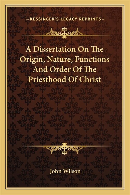 A Dissertation On The Origin, Nature, Functions And Order Of The Priesthood Of Christ (Paperback)