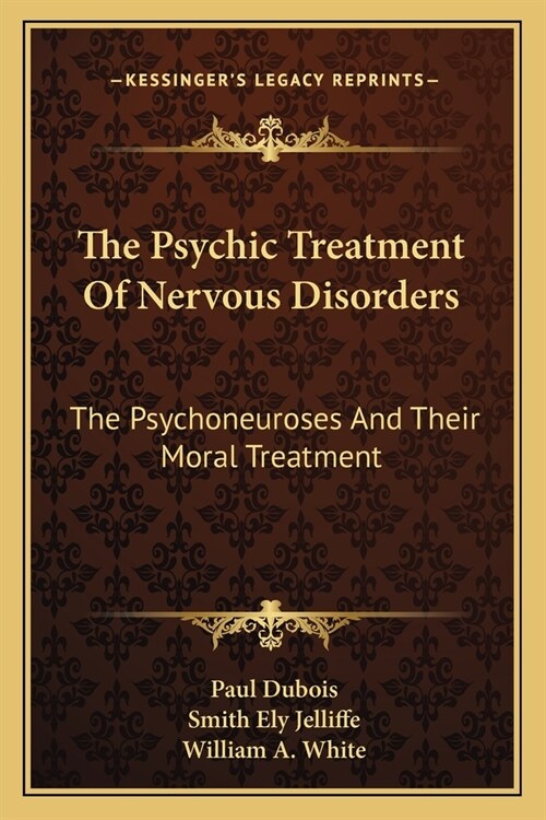 The Psychic Treatment Of Nervous Disorders: The Psychoneuroses And Their Moral Treatment (Paperback)