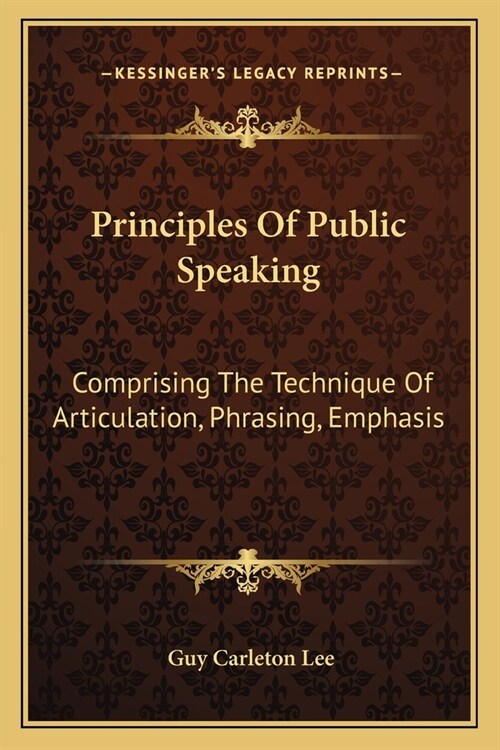 Principles Of Public Speaking: Comprising The Technique Of Articulation, Phrasing, Emphasis (Paperback)