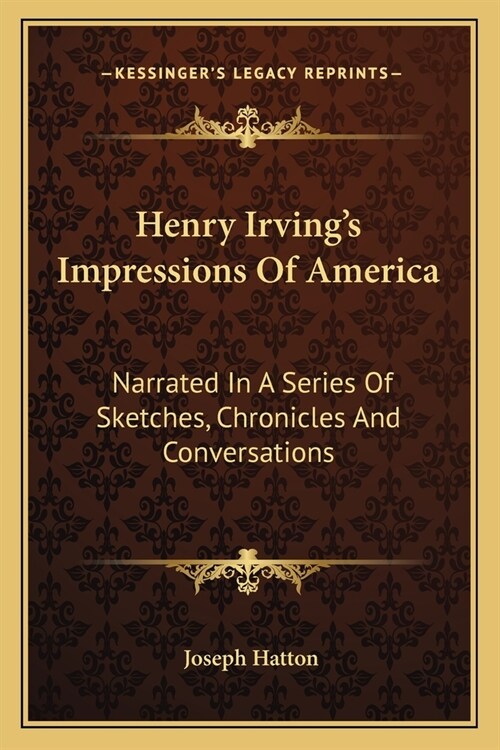 Henry Irvings Impressions Of America: Narrated In A Series Of Sketches, Chronicles And Conversations (Paperback)