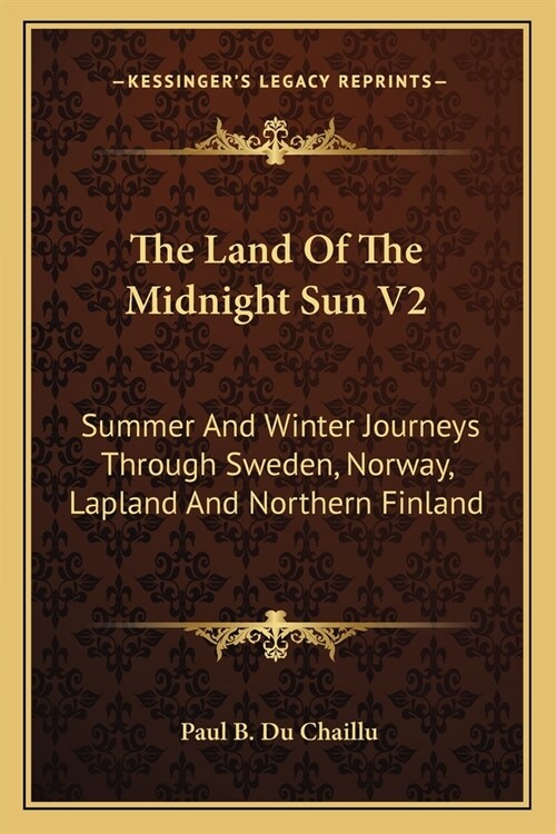 The Land Of The Midnight Sun V2: Summer And Winter Journeys Through Sweden, Norway, Lapland And Northern Finland (Paperback)