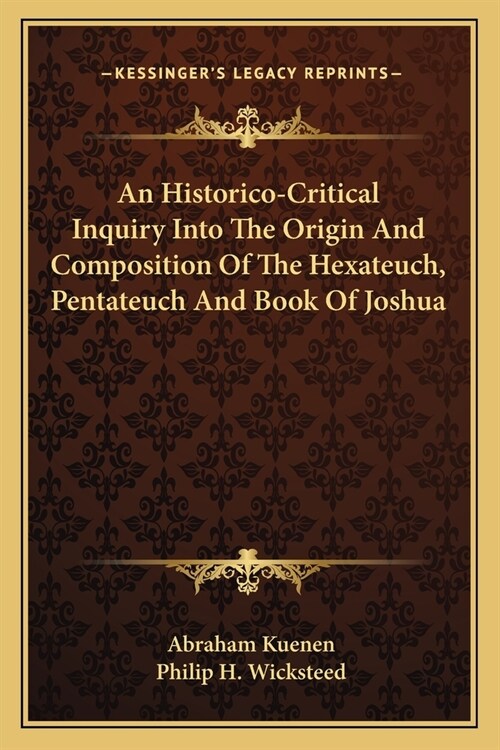 An Historico-Critical Inquiry Into The Origin And Composition Of The Hexateuch, Pentateuch And Book Of Joshua (Paperback)