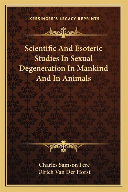 Scientific And Esoteric Studies In Sexual Degeneration In Mankind And In Animals (Paperback)