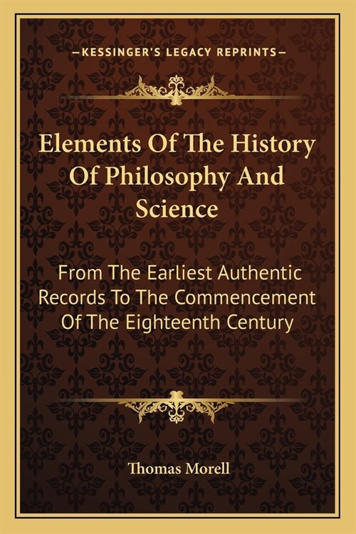 Elements Of The History Of Philosophy And Science: From The Earliest Authentic Records To The Commencement Of The Eighteenth Century (Paperback)