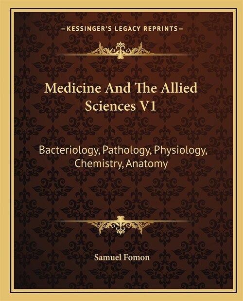 Medicine And The Allied Sciences V1: Bacteriology, Pathology, Physiology, Chemistry, Anatomy (Paperback)