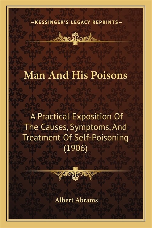 Man And His Poisons: A Practical Exposition Of The Causes, Symptoms, And Treatment Of Self-Poisoning (1906) (Paperback)