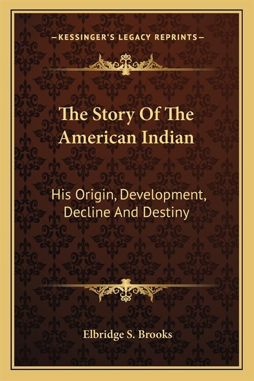 The Story Of The American Indian: His Origin, Development, Decline And Destiny (Paperback)