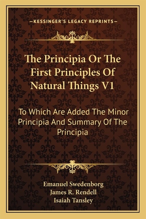 The Principia Or The First Principles Of Natural Things V1: To Which Are Added The Minor Principia And Summary Of The Principia (Paperback)