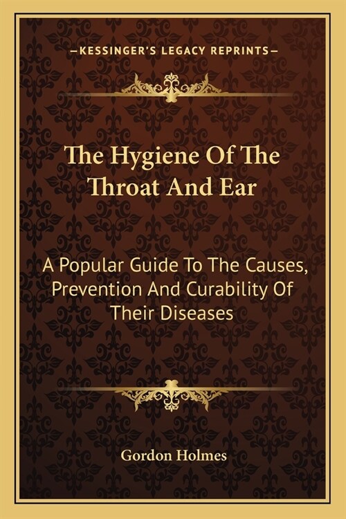 The Hygiene Of The Throat And Ear: A Popular Guide To The Causes, Prevention And Curability Of Their Diseases (Paperback)