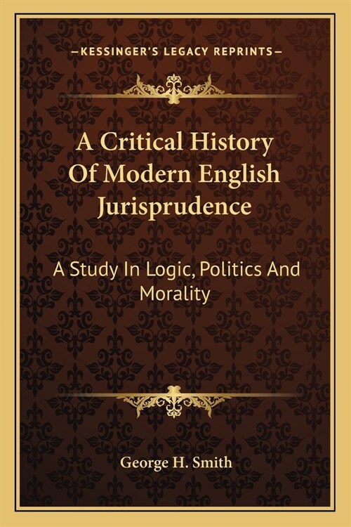 A Critical History Of Modern English Jurisprudence: A Study In Logic, Politics And Morality (Paperback)